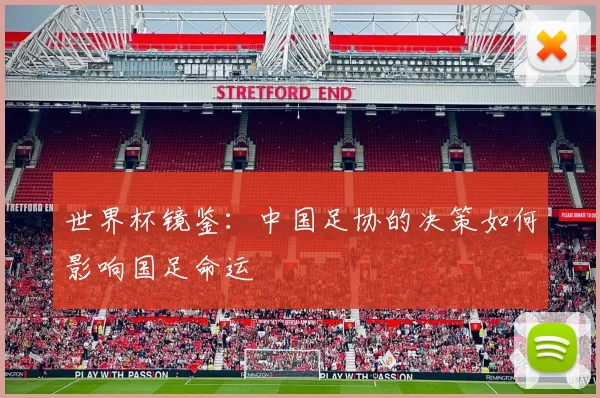 世界杯镜鉴：中国足协的决策如何影响国足命运