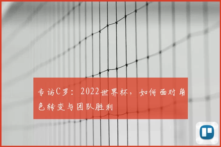 专访C罗:2022世界杯,如何面对角色转变与团队胜利