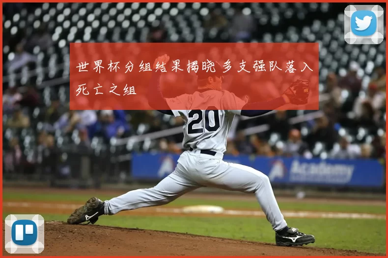 世界杯分组结果揭晓 多支强队落入死亡之组
