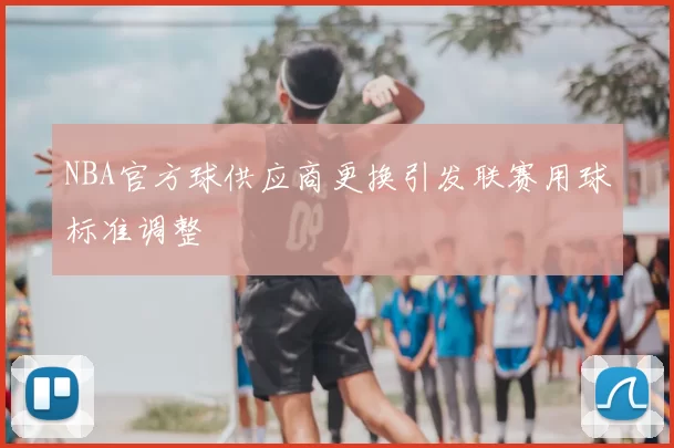 NBA官方球供应商更换引发联赛用球标准调整